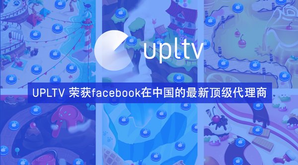 UPLTV荣获facebook在中国的最新顶级代理