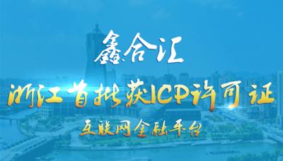 鑫合汇成为浙江首批获ICP许可证的互联网金融平台