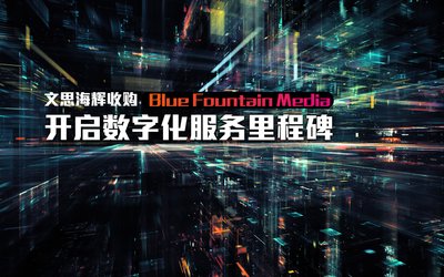文思海辉收购Blue Fountain Media  开启数字化服务里程碑
