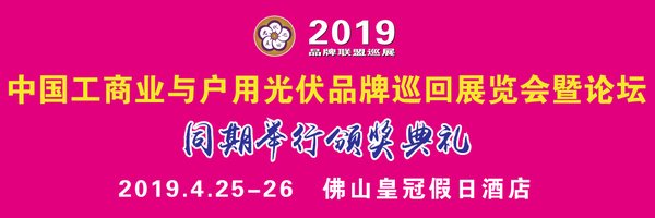 2019中国工商业与户用光伏品牌巡展广东站4月25-26日召开, 同期发布多个重大项目