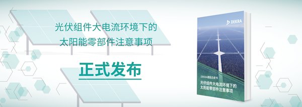 DEKRA德凯发布《光伏组件大电流环境下的太阳能零部件注意事项》白皮书